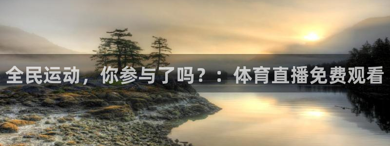 全民运动，你参与了吗？：体育直播免费观看