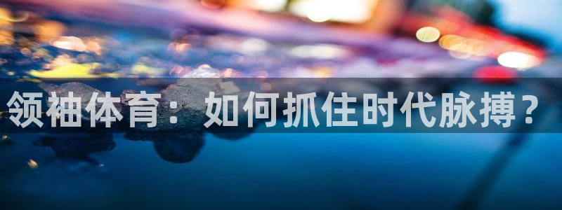 领袖体育：如何抓住时代脉搏？