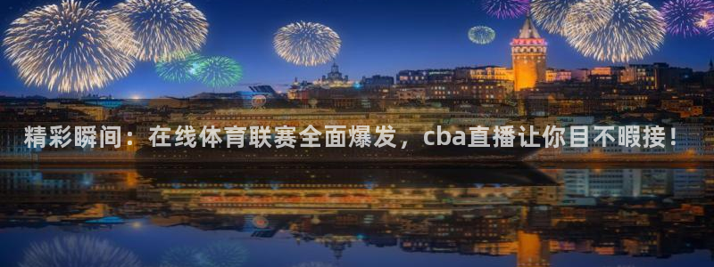 精彩瞬间：在线体育联赛全面爆发，cba直播让你目不暇接！