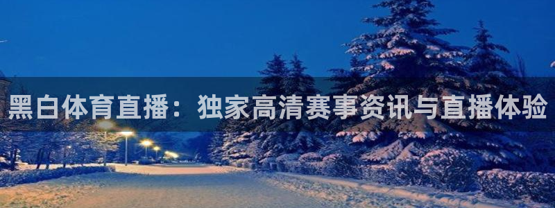 黑白体育直播：独家高清赛事资讯与直播体验